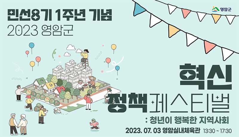 민선8기 1주년 기념 2023영암군 혁신 정책 페스티벌 : 청년이 행복한 지역사회 2023.07.03 영암실내체육관 13:30 ~ 17:30