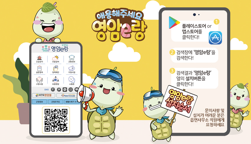 애용해주세요 영암e랑 왼쪽 - 모바일 앱 이미지 QR코드 이미지(이 QR 코드는 영암e랑 설치페이지(http://m.site.naver.com/16Mev)로 연결됩니다) , 
	오른쪽 - 영암e랑 설치순서 첫째 플레이스토어or앱스토어를 클릭한다!  
	둘째 검색창에 영암e랑을 검색한다 
	셋째 검색결과 영암e랑 옆의 설치버튼을 클릭한다 문의사항 및 설치가 어려운분은 읍면사무소 직원에게 요청하세요.