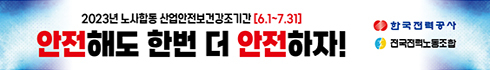 2023년 노사합동 산업안전보장건강조기간(6.1 ~ 7.31)
안전해도 한번 더 안전하자!
한국전력공사 / 전국전력노동조합