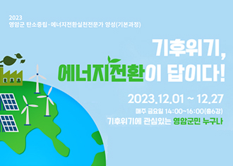 2023 양임근 탄소중립 에너지전환실천전문가 양성(기본과정)
기후위기, 에너지전환이 답이다!
2023.12.01 ~ 12.27
매주 금요일 14:00 ~ 16:00(총 6강)
기후위기에 관심있는 영암군민 누구나
(새창열림)