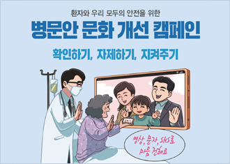 환자와 우리 모두의 안전을 위한 병문안 문화 개선 캠페인 
확인하기, 자제하기, 지켜주기
영상, 문자, SNS로 마음 전해요
(새창열림)