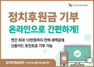 중앙선거관리위원회
정치후원금 기부 온라인으로 간편하게!
연간 최대 10만원까지 전액 세액공제
신용카드 포인트로 기부 가능
정치후원금센터 www.give.go.kr
(새창열림)