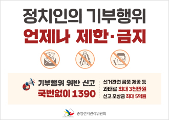 정치인의 기부행위 언제나 제한 · 금지
기부행위 위반신고 국번없이 1390
선거관련 금품 제공 등
과태료 최대 3천만원
신고 포상금 최대 5억원
중앙선거관리위원회 